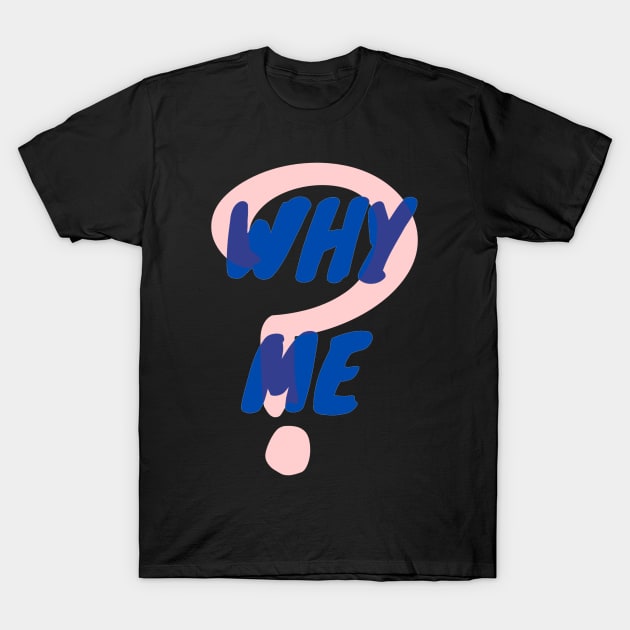 Why Me T-Shirt by DeKaPe